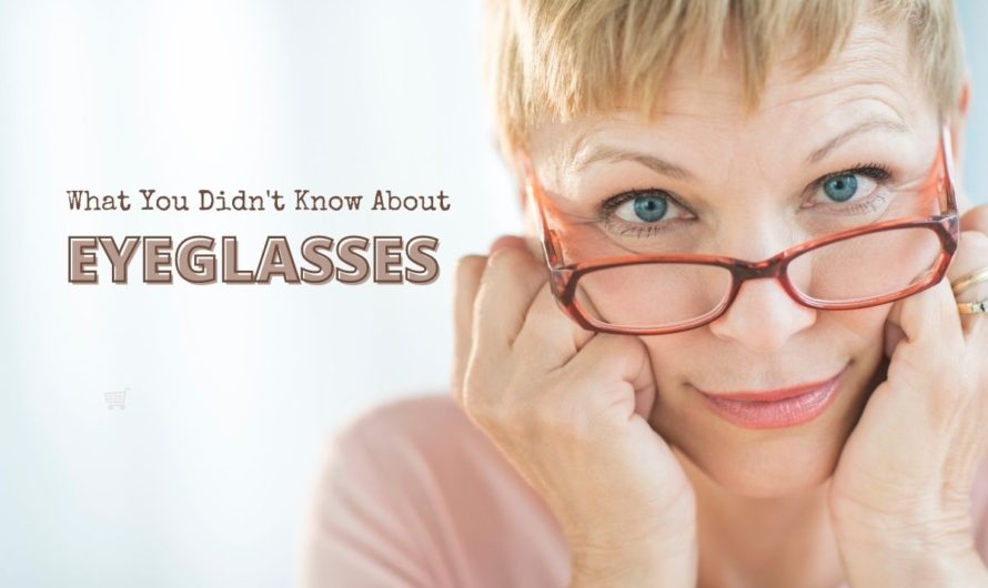 What You Didn’t Know About Eyeglasses